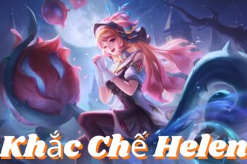 Khắc Chế Helen – Cách Hạ Gục Trợ Thủ “Siêu Hồi Máu” Dễ Dàng